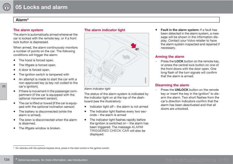 VOLVO C30 2011  Owner´s Manual 05 Locks and alarm
Alarm* 
05
134* Option/accessory, for more information, see Introduction.
The alarm system
The alarm is automatically armed whenever the
car is locked with the remote key, or if a f
