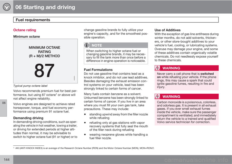 VOLVO C30 2011  Owner´s Manual 06 Starting and driving
Fuel requirements 
06
144
Octane rating
Minimum octane
G028920
Typical pump octane label
Volvo recommends premium fuel for best per-
formance, but using 87 octane1 or above wil