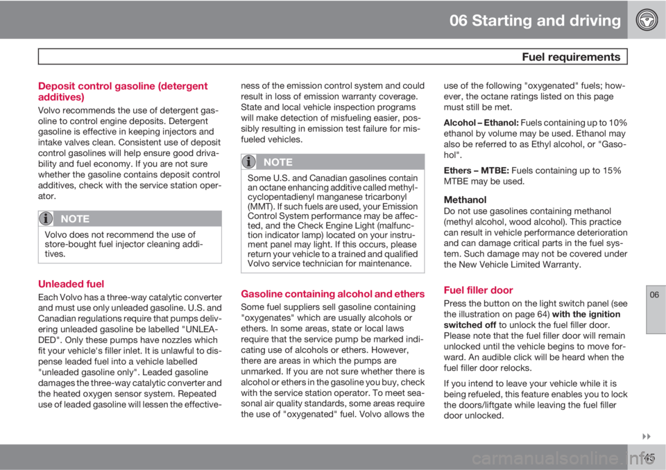 VOLVO C30 2011  Owner´s Manual 06 Starting and driving
 Fuel requirements
06

145 Deposit control gasoline (detergent
additives)
Volvo recommends the use of detergent gas-
oline to control engine deposits. Detergent
gasoline is e