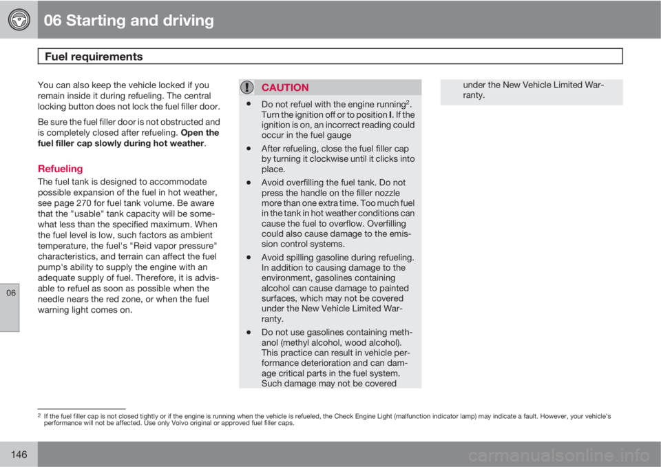VOLVO C30 2011  Owner´s Manual 06 Starting and driving
Fuel requirements 
06
146
You can also keep the vehicle locked if you
remain inside it during refueling. The central
locking button does not lock the fuel filler door.
Be sure 