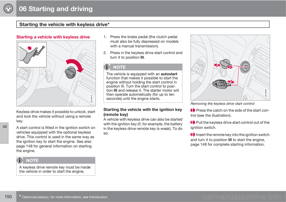 VOLVO C30 2011  Owner´s Manual 06 Starting and driving
Starting the vehicle with keyless drive* 
06
150* Option/accessory, for more information, see Introduction.
Starting a vehicle with keyless drive
G019410
Keyless drive makes it