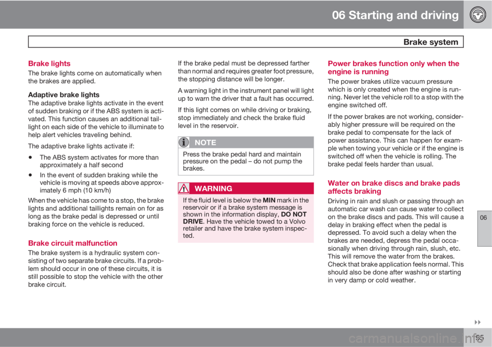 VOLVO C30 2011  Owner´s Manual 06 Starting and driving
 Brake system
06

155 Brake lights
The brake lights come on automatically when
the brakes are applied.
Adaptive brake lightsThe adaptive brake lights activate in the event
of