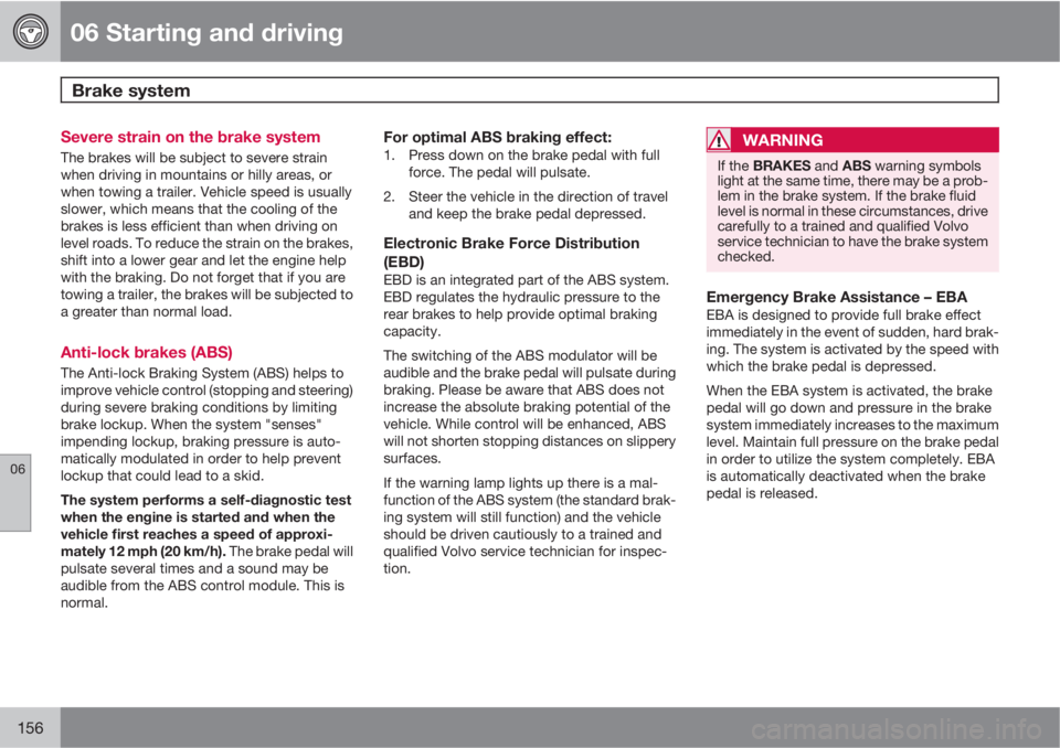 VOLVO C30 2011  Owner´s Manual 06 Starting and driving
Brake system 
06
156
Severe strain on the brake system
The brakes will be subject to severe strain
when driving in mountains or hilly areas, or
when towing a trailer. Vehicle s