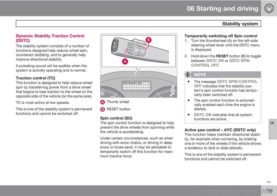 VOLVO C30 2011  Owner´s Manual 06 Starting and driving
 Stability system
06

159 Dynamic Stability Traction Control
(DSTC)
The stability system consists of a number of
functions designed help reduce wheel spin,
counteract skiddin