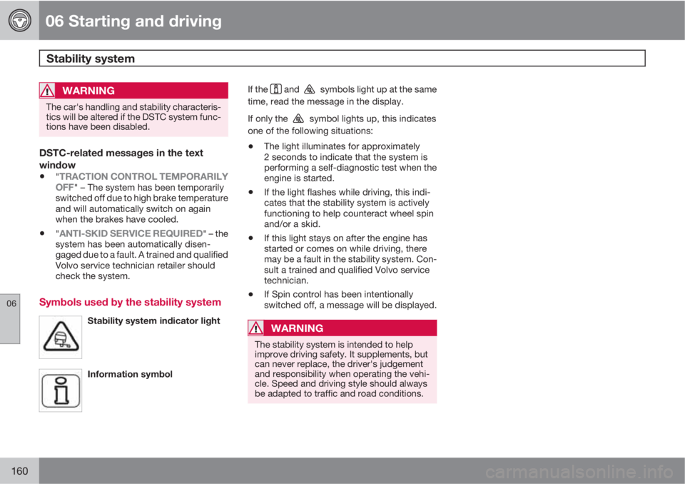 VOLVO C30 2011  Owner´s Manual 06 Starting and driving
Stability system 
06
160
WARNING
The car's handling and stability characteris-
tics will be altered if the DSTC system func-
tions have been disabled.
DSTC-related messages