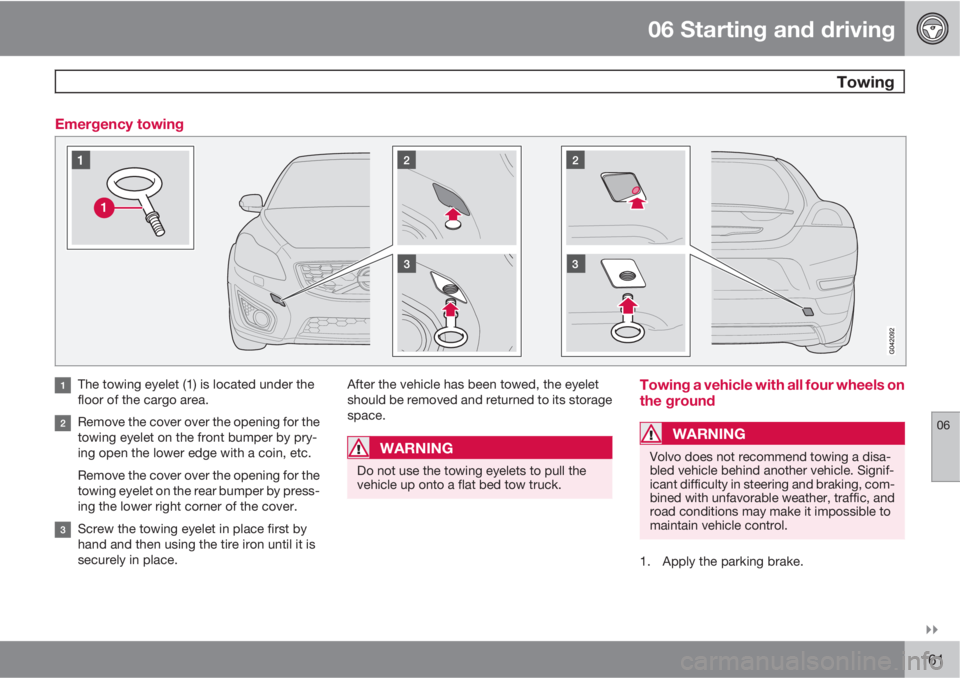 VOLVO C30 2011  Owner´s Manual 06 Starting and driving
 Towing
06

161 Emergency towing
The towing eyelet (1) is located under the
floor of the cargo area.
Remove the cover over the opening for the
towing eyelet on the front bump