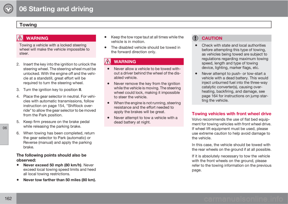 VOLVO C30 2011  Owner´s Manual 06 Starting and driving
Towing 
06
162
WARNING
Towing a vehicle with a locked steering
wheel will make the vehicle impossible to
steer.
2. Insert the key into the ignition to unlock the
steering wheel