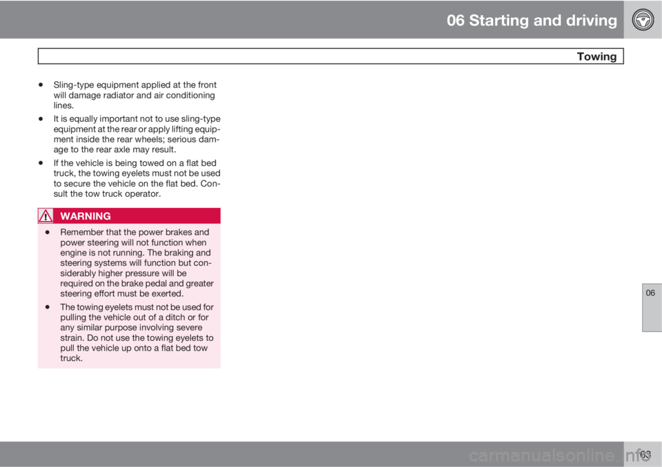 VOLVO C30 2011  Owner´s Manual 06 Starting and driving
 Towing
06
163
•Sling-type equipment applied at the front
will damage radiator and air conditioning
lines.
•It is equally important not to use sling-type
equipment at the r