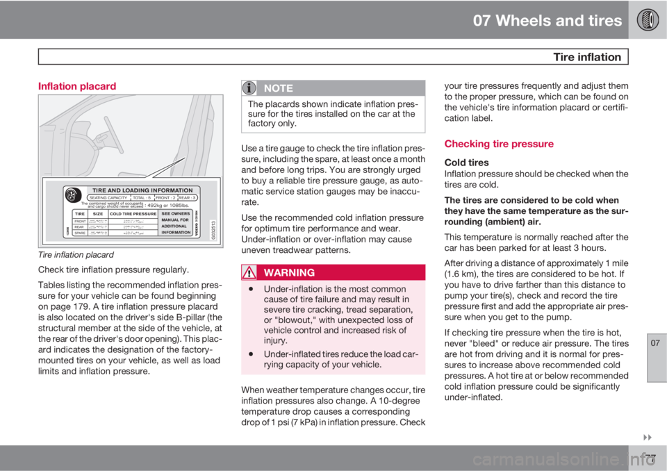 VOLVO C30 2011  Owner´s Manual 07 Wheels and tires
 Tire inflation
07

177 Inflation placard
G032513
Tire inflation placard
Check tire inflation pressure regularly.
Tables listing the recommended inflation pres-
sure for your veh