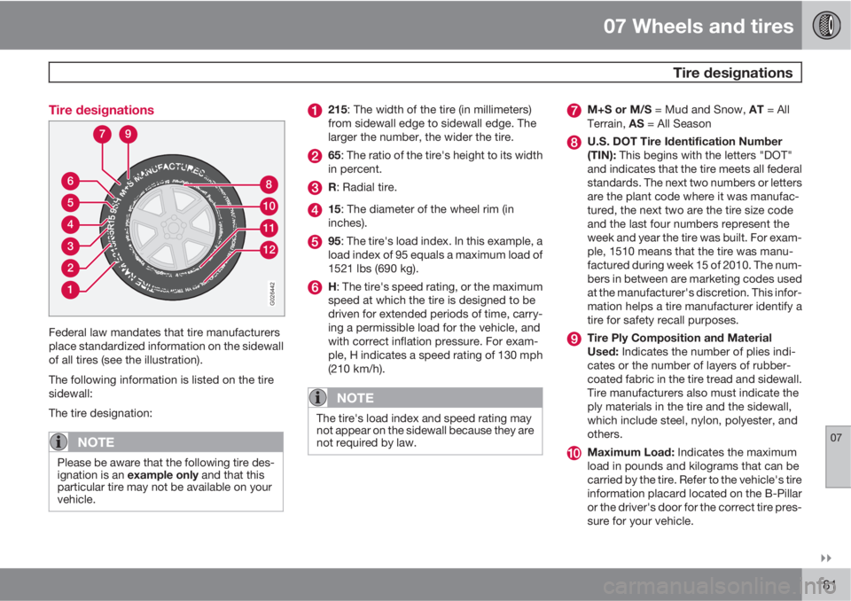 VOLVO C30 2011  Owner´s Manual 07 Wheels and tires
 Tire designations
07

181 Tire designations
1
2
3
4
5
6
12
11
10
8
79
G026442
Federal law mandates that tire manufacturers
place standardized information on the sidewall
of all 