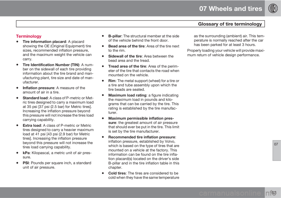 VOLVO C30 2011  Owner´s Manual 07 Wheels and tires
 Glossary of tire terminology
07
183 Terminology
•Tire information placard: A placard
showing the OE (Original Equipment) tire
sizes, recommended inflation pressure,
and the maxi