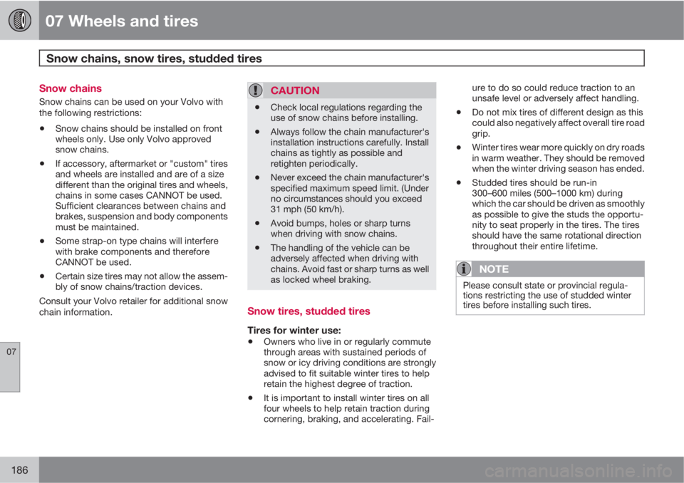 VOLVO C30 2011  Owner´s Manual 07 Wheels and tires
Snow chains, snow tires, studded tires 
07
186
Snow chains
Snow chains can be used on your Volvo with
the following restrictions:
•Snow chains should be installed on front
wheels