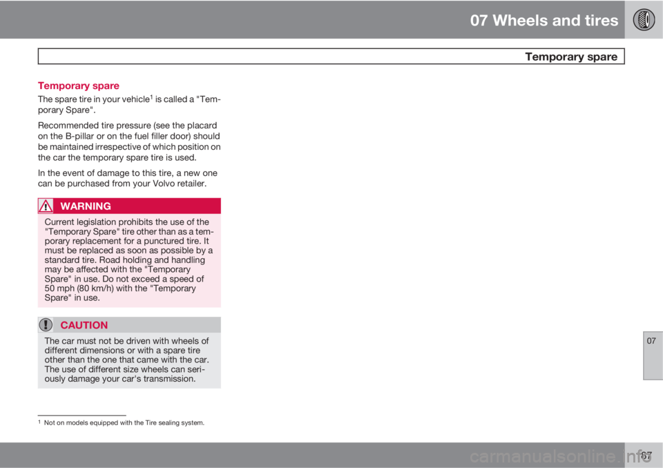 VOLVO C30 2011 Owner´s Manual 07 Wheels and tires
Temporary spare
07
187 Temporary spare
The spare tire in your vehicle1 is called a "Tem-
porary Spare".
Recommended tire pressure (see the placard
on the B-pillar or on th VOLVO C30 2011 Owner´s Manual 07 Wheels and tires
Temporary spare
07
187 Temporary spare
The spare tire in your vehicle1 is called a "Tem-
porary Spare".
Recommended tire pressure (see the placard
on the B-pillar or on th