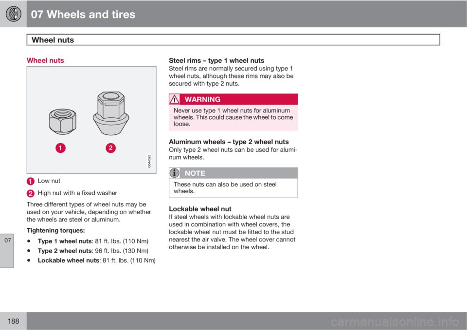 VOLVO C30 2011  Owner´s Manual 07 Wheels and tires
Wheel nuts 
07
188
Wheel nuts
Low nut
High nut with a fixed washer
Three different types of wheel nuts may be
used on your vehicle, depending on whether
the wheels are steel or alu