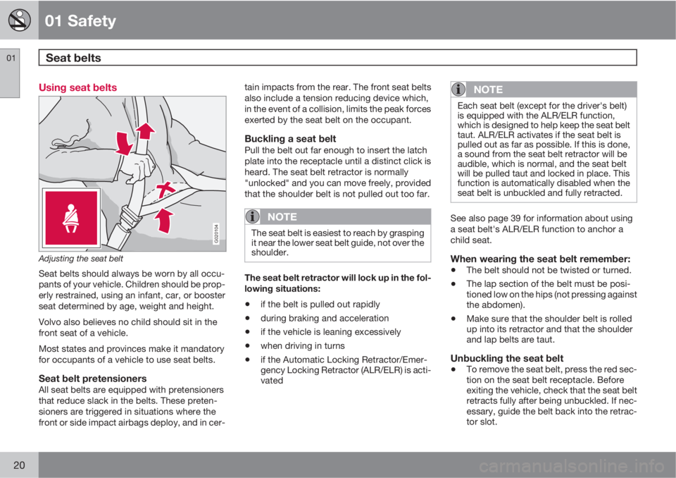 VOLVO C30 2011  Owner´s Manual 01 Safety
Seat belts 01
20
Using seat belts
G020104
Adjusting the seat belt
Seat belts should always be worn by all occu-
pants of your vehicle. Children should be prop-
erly restrained, using an infa