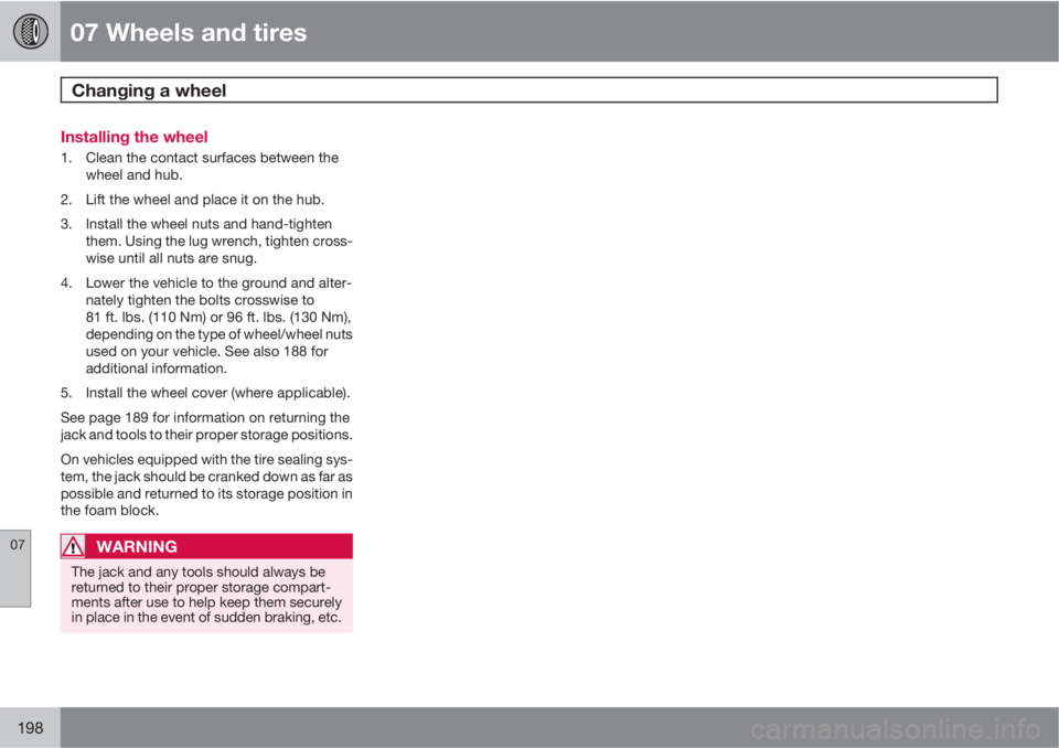 VOLVO C30 2011  Owner´s Manual 07 Wheels and tires
Changing a wheel 
07
198
Installing the wheel
1. Clean the contact surfaces between the
wheel and hub.
2. Lift the wheel and place it on the hub.
3. Install the wheel nuts and hand
