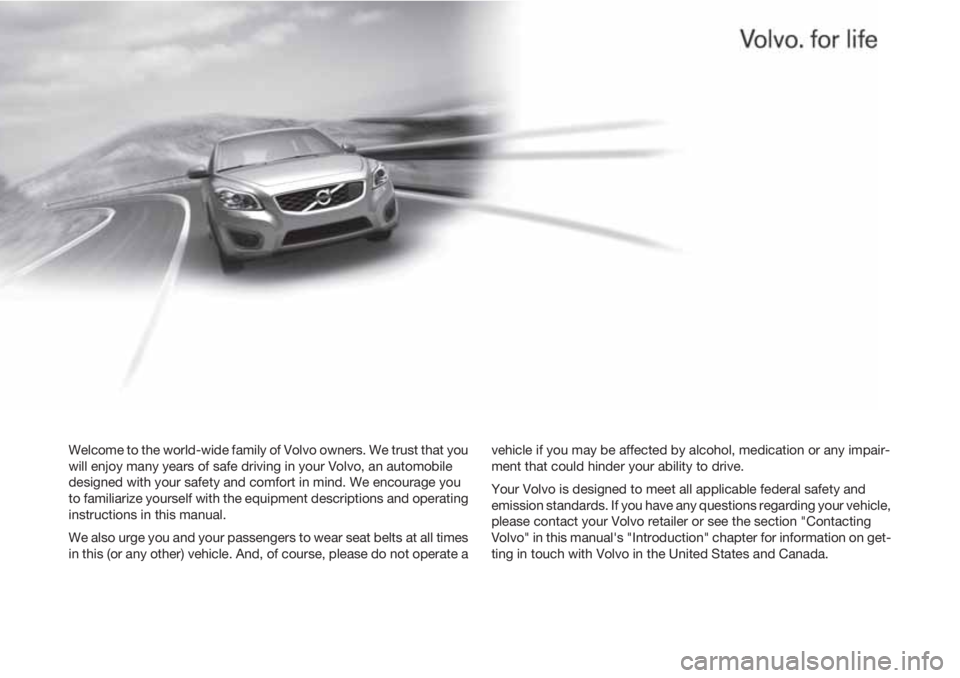 VOLVO C30 2011  Owner´s Manual Welcome to the world-wide family of Volvo owners. We trust that you
will enjoy many years of safe driving in your Volvo, an automobile
designed with your safety and comfort in mind. We encourage you
t