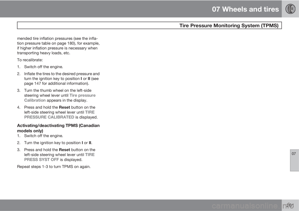 VOLVO C30 2011  Owner´s Manual 07 Wheels and tires
 Tire Pressure Monitoring System (TPMS)
07
201
mended tire inflation pressures (see the infla-
tion pressure table on page 180), for example,
if higher inflation pressure is necess