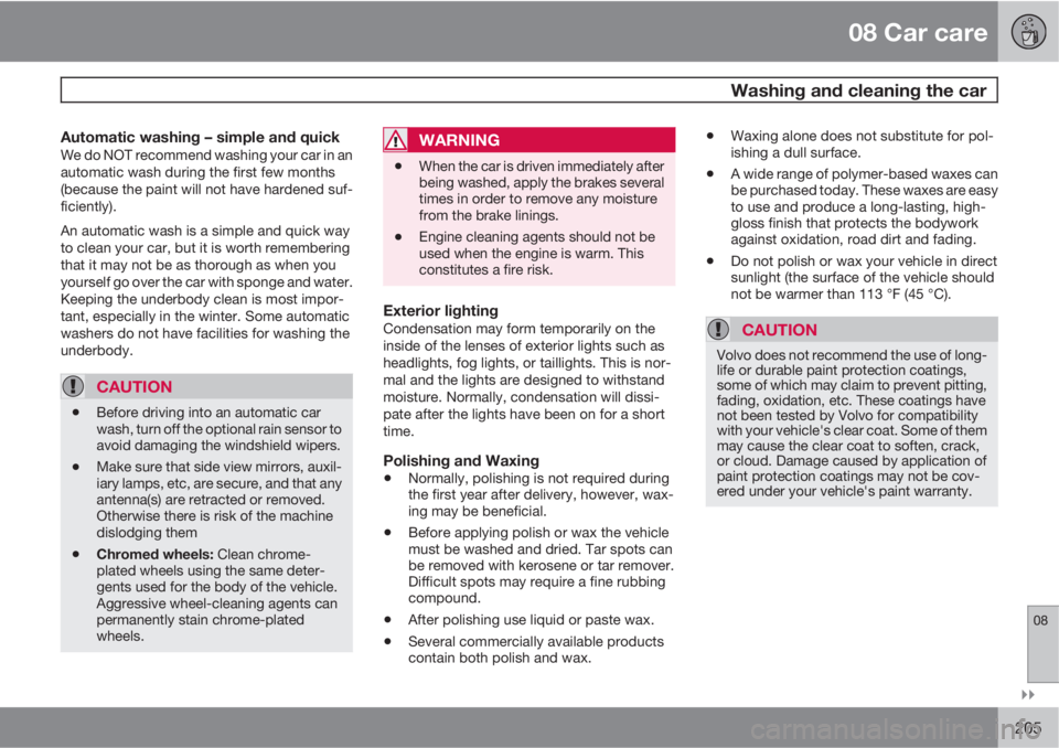 VOLVO C30 2011  Owner´s Manual 08 Car care
 Washing and cleaning the car
08

205
Automatic washing – simple and quickWe do NOT recommend washing your car in an
automatic wash during the first few months
(because the paint will 