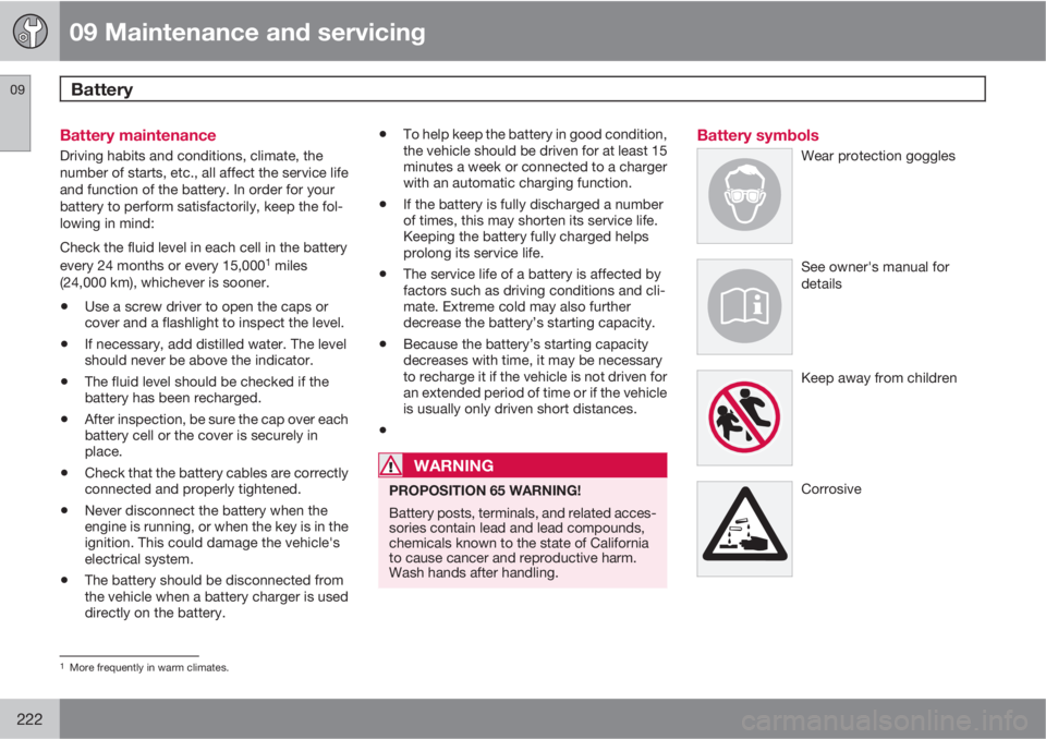 VOLVO C30 2011  Owner´s Manual 09 Maintenance and servicing
Battery 09
222
Battery maintenance
Driving habits and conditions, climate, the
number of starts, etc., all affect the service life
and function of the battery. In order fo