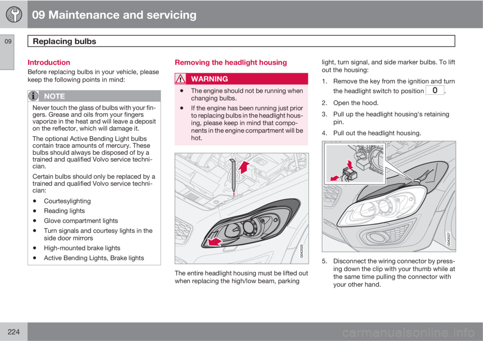 VOLVO C30 2011  Owner´s Manual 09 Maintenance and servicing
Replacing bulbs 09
224
Introduction
Before replacing bulbs in your vehicle, please
keep the following points in mind:
NOTE
Never touch the glass of bulbs with your fin-
ge