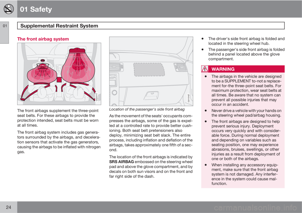 VOLVO C30 2011  Owner´s Manual 01 Safety
Supplemental Restraint System 01
24
The front airbag system
G020111
The front airbags supplement the three-point
seat belts. For these airbags to provide the
protection intended, seat belts 