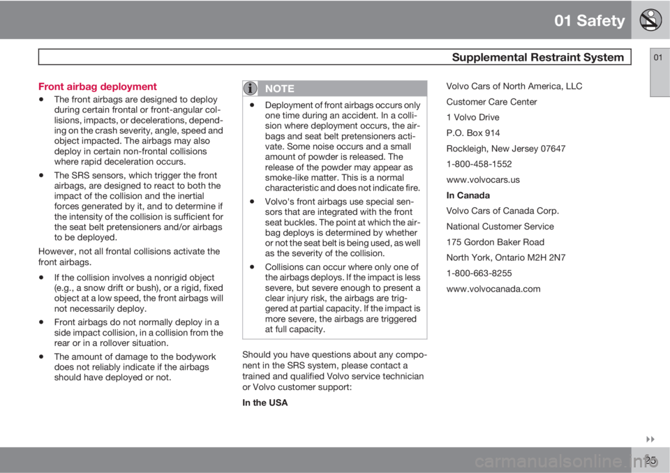 VOLVO C30 2011  Owner´s Manual 01 Safety
 Supplemental Restraint System01

25 Front airbag deployment
•The front airbags are designed to deploy
during certain frontal or front-angular col-
lisions, impacts, or decelerations, de