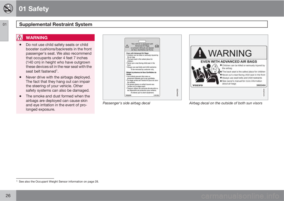 VOLVO C30 2011  Owner´s Manual 01 Safety
Supplemental Restraint System 01
26
WARNING
•Do not use child safety seats or child
booster cushions/backrests in the front
passenger's seat. We also recommend
that occupants under 4 f