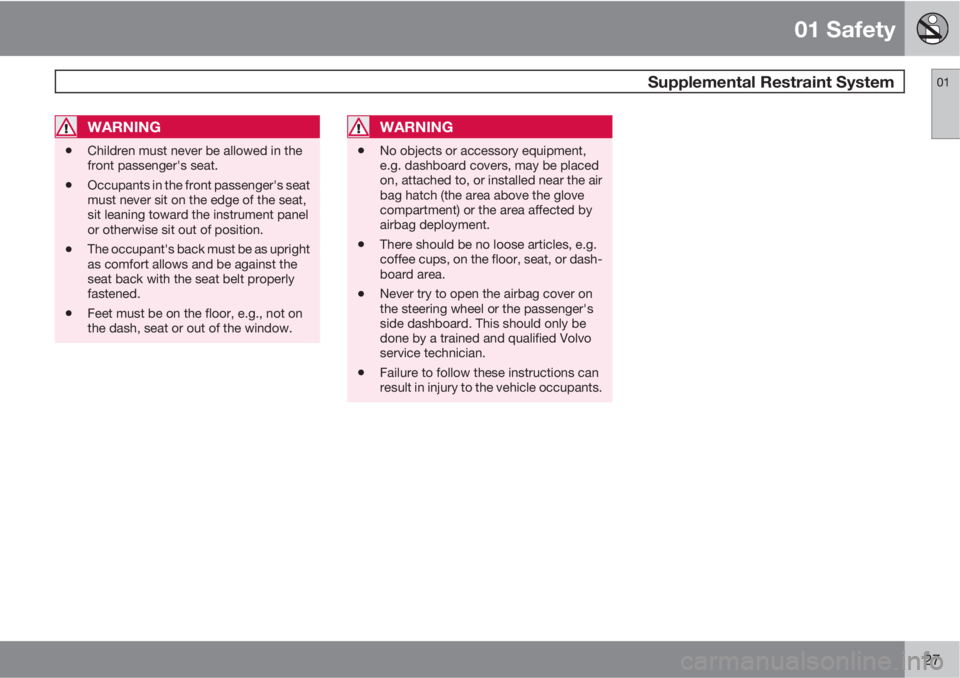VOLVO C30 2011  Owner´s Manual 01 Safety
 Supplemental Restraint System01
27
WARNING
•Children must never be allowed in the
front passenger's seat.
•Occupants in the front passenger's seat
must never sit on the edge of 