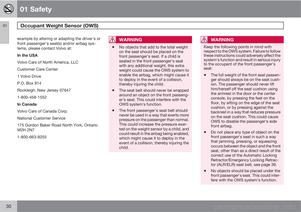 VOLVO C30 2011  Owner´s Manual 01 Safety
Occupant Weight Sensor (OWS) 01
30
example by altering or adapting the driver's or
front passenger's seat(s) and/or airbag sys-
tems, please contact Volvo at:
In the USA
Volvo Cars o