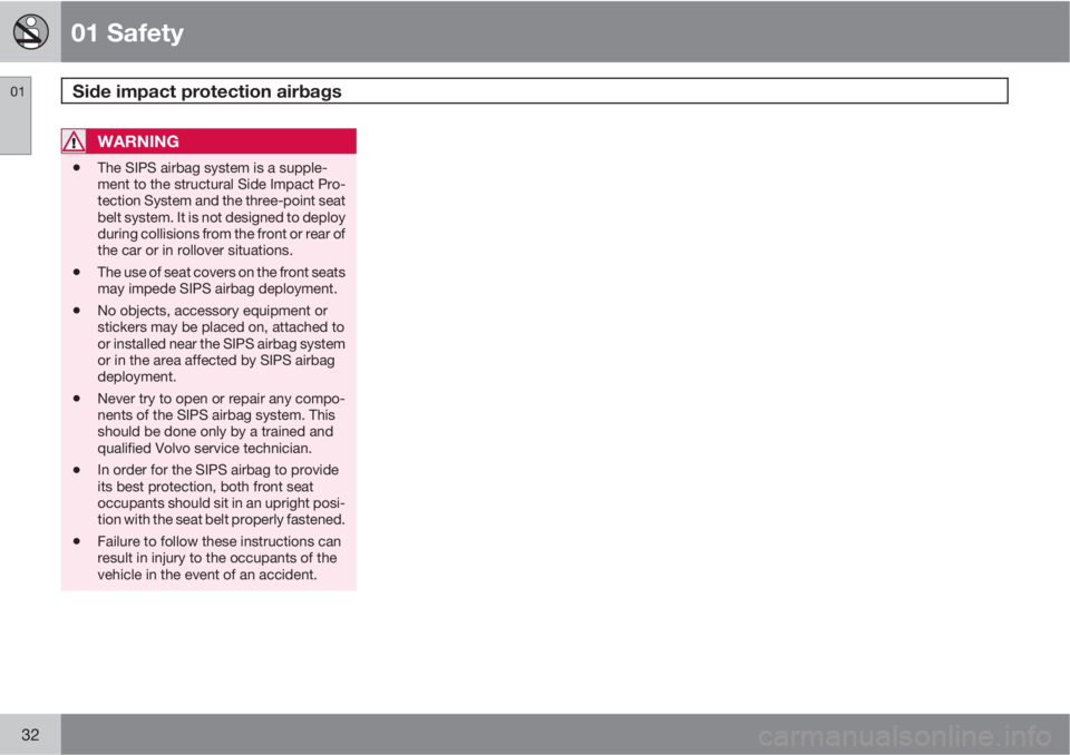 VOLVO C30 2011  Owner´s Manual 01 Safety
Side impact protection airbags 01
32
WARNING
•The SIPS airbag system is a supple-
ment to the structural Side Impact Pro-
tection System and the three-point seat
belt system. It is not des
