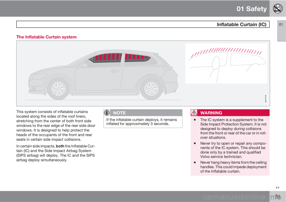 VOLVO C30 2011  Owner´s Manual 01 Safety
 Inflatable Curtain (IC)01

33 The Inflatable Curtain system
G007478
This system consists of inflatable curtains
located along the sides of the roof liners,
stretching from the center of b