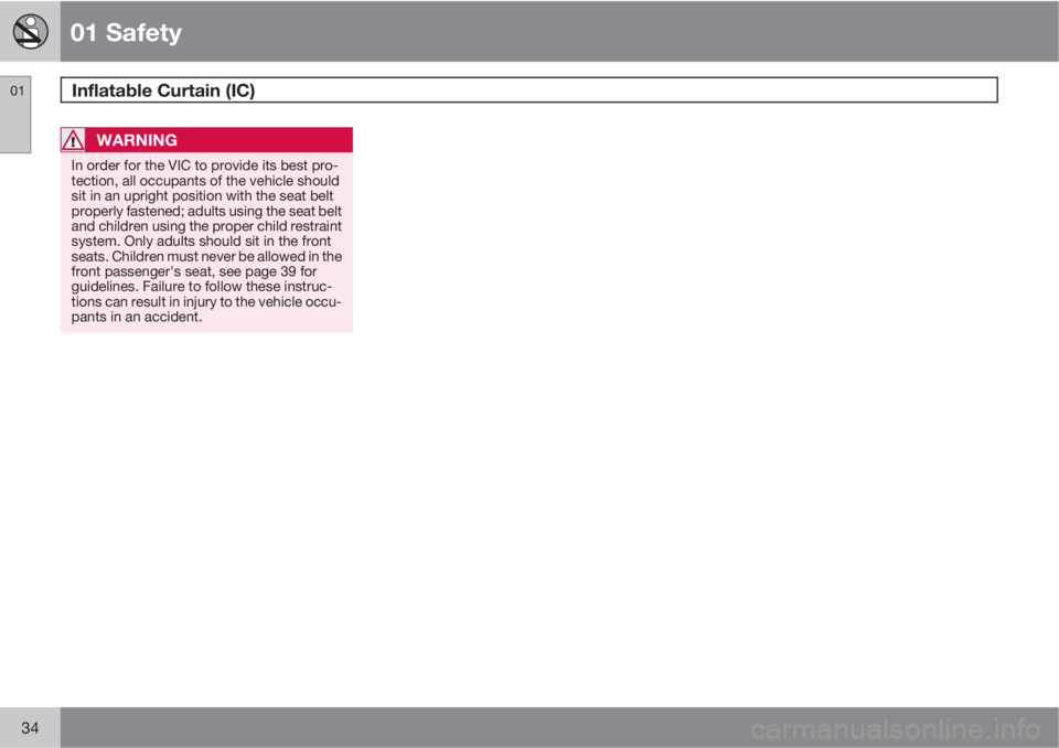 VOLVO C30 2011  Owner´s Manual 01 Safety
Inflatable Curtain (IC) 01
34
WARNING
In order for the VIC to provide its best pro-
tection, all occupants of the vehicle should
sit in an upright position with the seat belt
properly fasten
