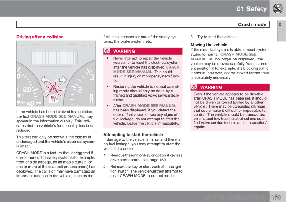 VOLVO C30 2011  Owner´s Manual 01 Safety
 Crash mode01
37 Driving after a collision
G026363
If the vehicle has been involved in a collision,
the text CRASH MODE SEE MANUAL may
appear in the information display. This indi-
cates tha