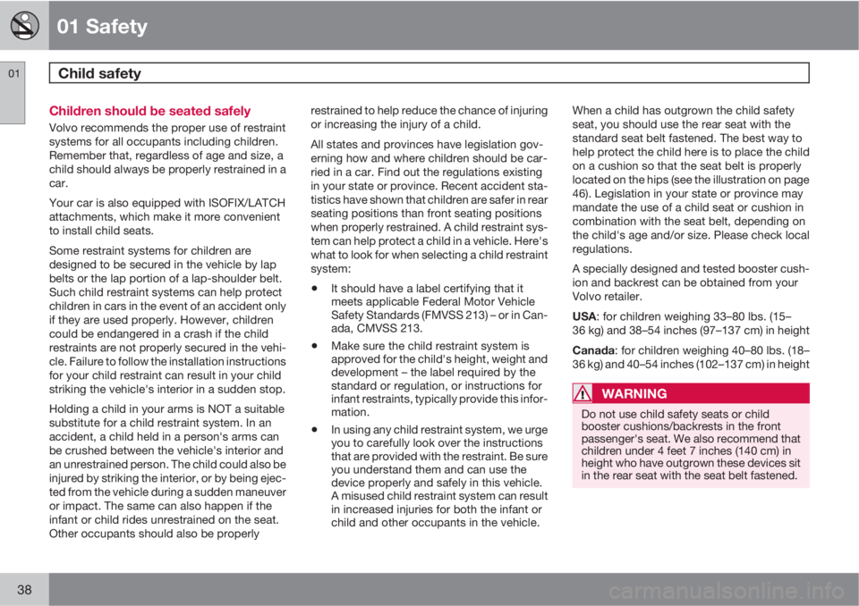 VOLVO C30 2011  Owner´s Manual 01 Safety
Child safety 01
38
Children should be seated safely
Volvo recommends the proper use of restraint
systems for all occupants including children.
Remember that, regardless of age and size, a
ch