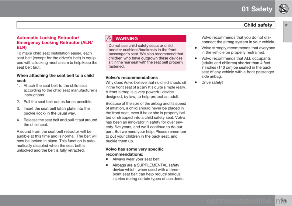VOLVO C30 2011  Owner´s Manual 01 Safety
 Child safety01
39 Automatic Locking Retractor/
Emergency Locking Retractor (ALR/
ELR)
To make child seat installation easier, each
seat belt (except for the driver's belt) is equip-
ped