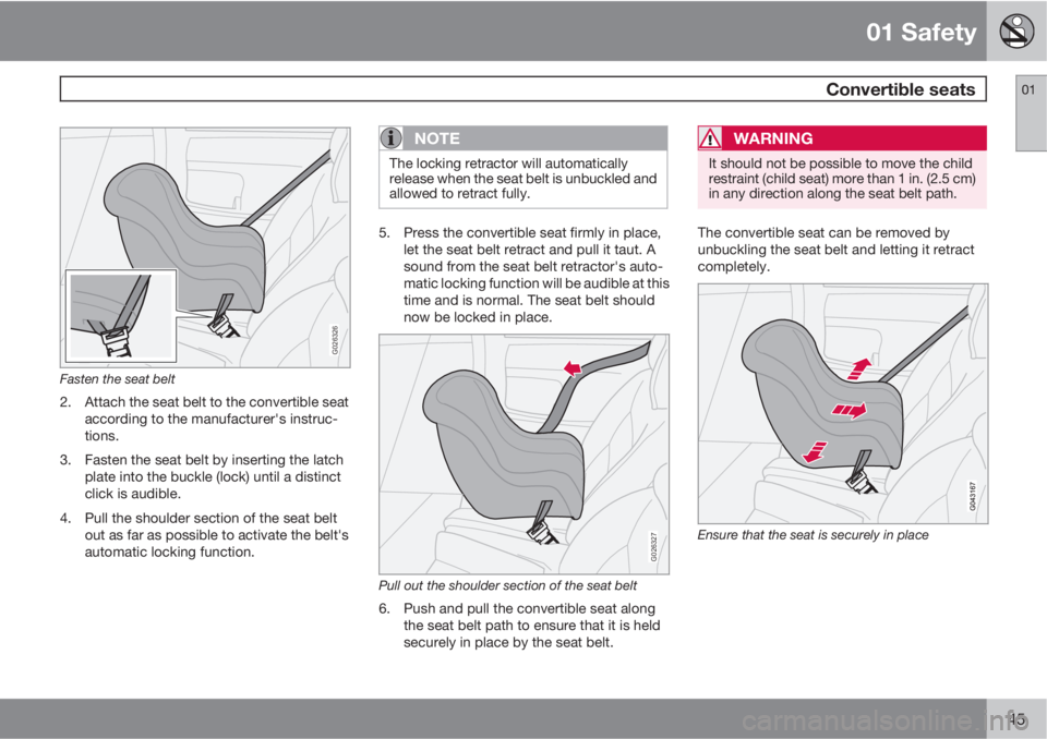 VOLVO C30 2011  Owner´s Manual 01 Safety
 Convertible seats01
45
G026326
Fasten the seat belt
2. Attach the seat belt to the convertible seat
according to the manufacturer's instruc-
tions.
3. Fasten the seat belt by inserting 