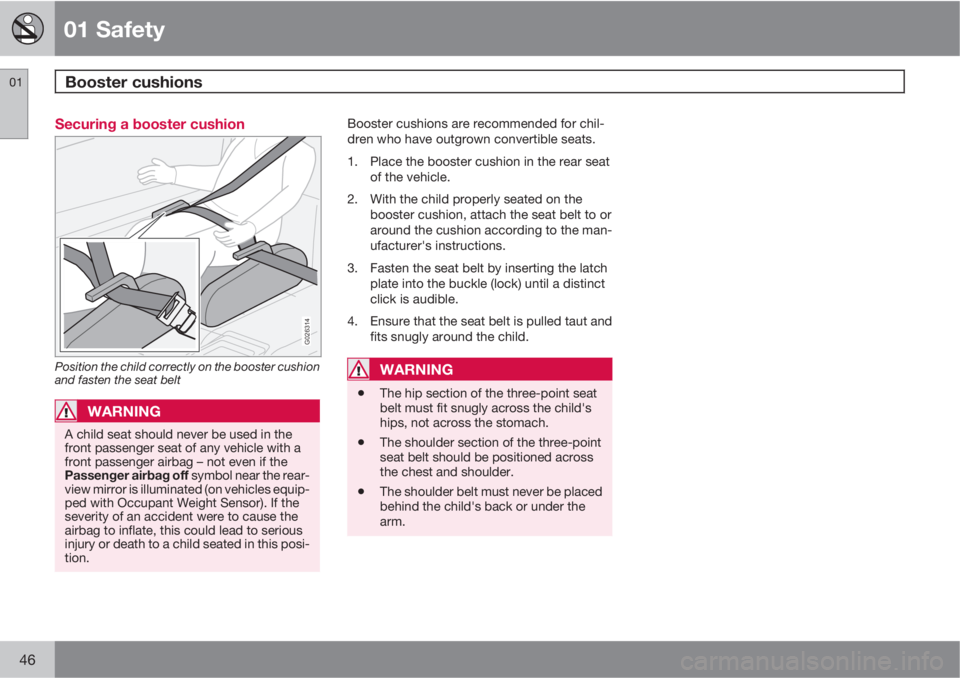 VOLVO C30 2011  Owner´s Manual 01 Safety
Booster cushions 01
46
Securing a booster cushion
G026314
Position the child correctly on the booster cushion
and fasten the seat belt
WARNING
A child seat should never be used in the
front 