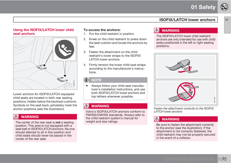 VOLVO C30 2011  Owner´s Manual 01 Safety
 ISOFIX/LATCH lower anchors01
47 Using the ISOFIX/LATCH lower child
seat anchors
G009182
Lower anchors for ISOFIX/LATCH-equipped
child seats are located in both rear seating
positions, hidde