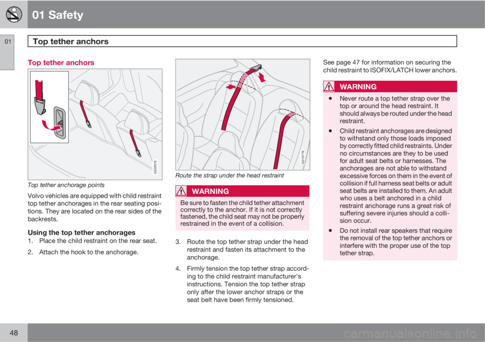 VOLVO C30 2011  Owner´s Manual 01 Safety
Top tether anchors 01
48
Top tether anchors
G026316
Top tether anchorage points
Volvo vehicles are equipped with child restraint
top tether anchorages in the rear seating posi-
tions. They a