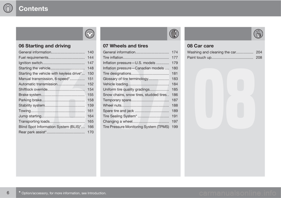 VOLVO C30 2011  Owner´s Manual Contents
6* Option/accessory, for more information, see Introduction.
06
06 Starting and driving
General information................................140
Fuel requirements...............................