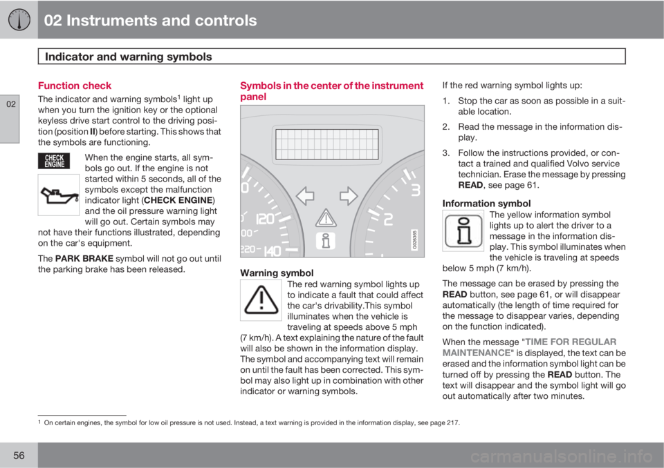 VOLVO C30 2011  Owner´s Manual 02 Instruments and controls
Indicator and warning symbols 
02
56
Function check
The indicator and warning symbols1 light up
when you turn the ignition key or the optional
keyless drive start control t