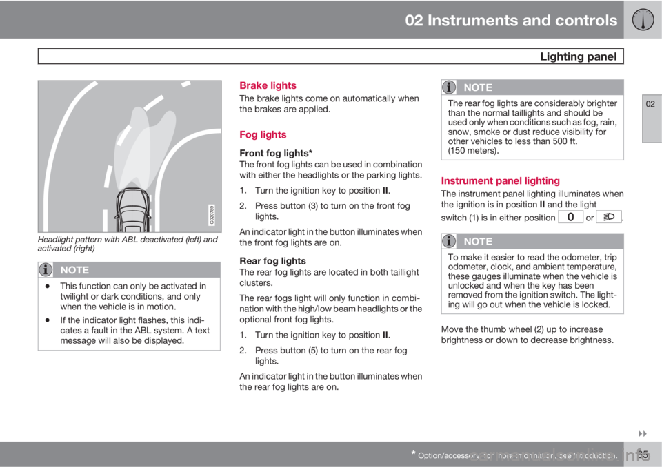 VOLVO C30 2011  Owner´s Manual 02 Instruments and controls
 Lighting panel
02

* Option/accessory, for more information, see Introduction.65
G020789
Headlight pattern with ABL deactivated (left) and
activated (right)
NOTE
•This