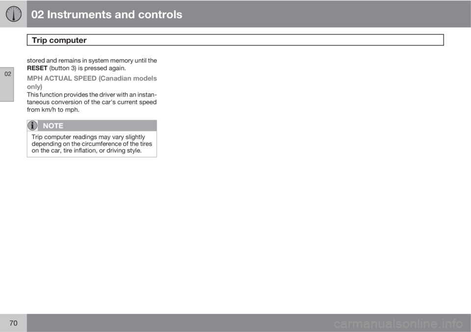 VOLVO C30 2011  Owner´s Manual 02 Instruments and controls
Trip computer 
02
70
stored and remains in system memory until the
RESET (button 3) is pressed again.
MPH ACTUAL SPEED (Canadian models
only)
This function provides the dri