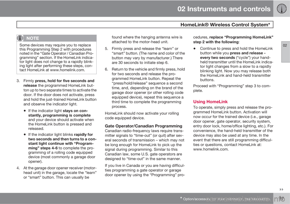 VOLVO C30 2011  Owner´s Manual 02 Instruments and controls
 HomeLink® Wireless Control System*
02

* Option/accessory, for more information, see Introduction.87
NOTE
Some devices may require you to replace
this Programming Step 