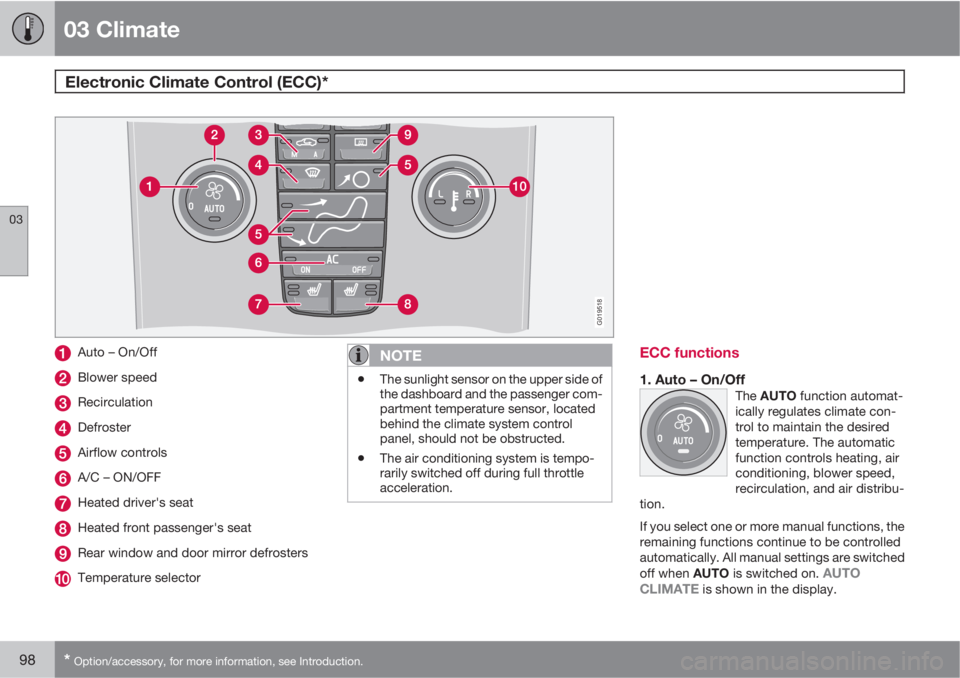 VOLVO C30 2011  Owner´s Manual 03 Climate
Electronic Climate Control (ECC)* 
03
98* Option/accessory, for more information, see Introduction.
G019518
Auto – On/Off
Blower speed
Recirculation
Defroster
Airflow controls
A/C – ON/
