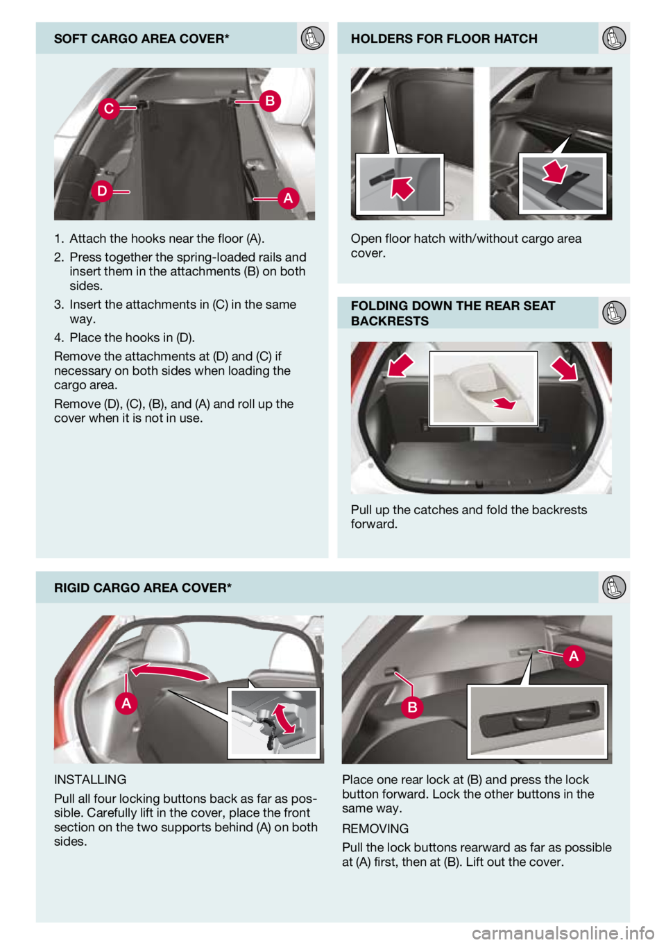 VOLVO C30 2011  Quick Guide 
soFt cargo area cover*
rIgId cargo area cover*
iNsTalliNg
Pull all four locking buttons back as far as pos-sible. Carefully lift in the cover, place the front 
section on the two supports behind (a) 