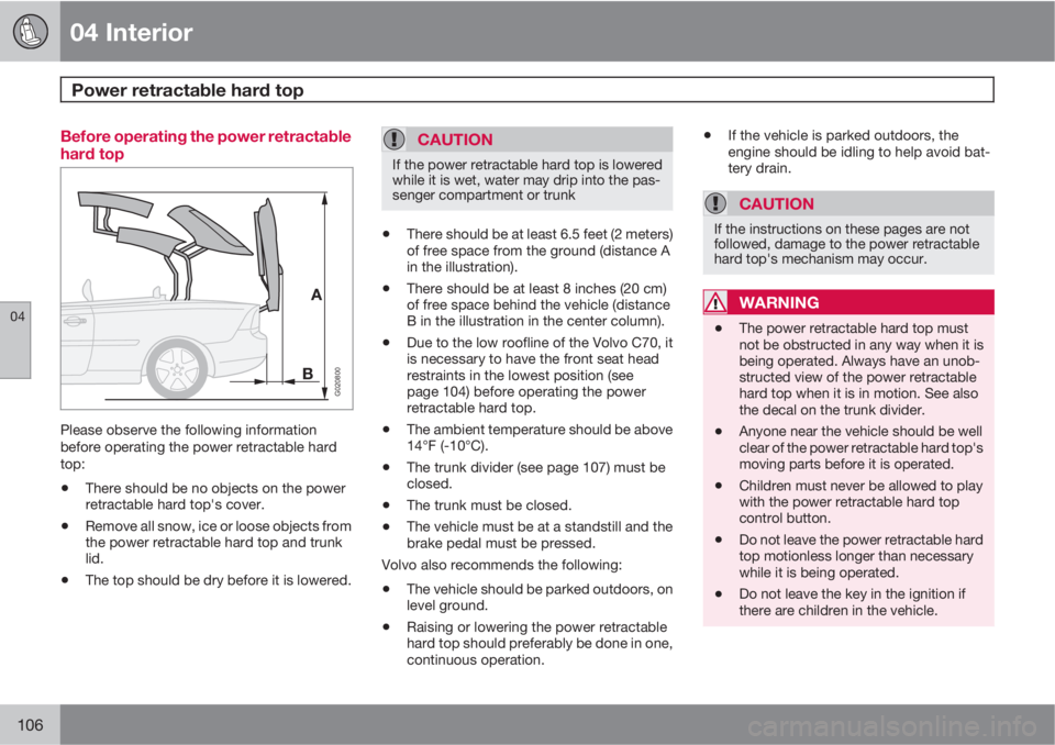 VOLVO C70 2011  Owner´s Manual 04 Interior
Power retractable hard top  
04
106
Before operating the power retractable
hard top
A
BG020800
Please observe the following information
before operating the power retractable hard
top:
•