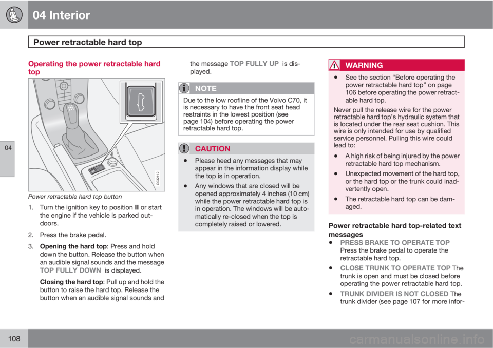 VOLVO C70 2011  Owner´s Manual 04 Interior
Power retractable hard top  
04
108
Operating the power retractable hard
top
G032112
Power retractable hard top button
1.
Turn the ignition key to position II or start
the engine if the ve