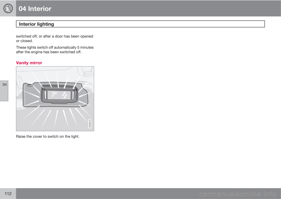 VOLVO C70 2011  Owner´s Manual 04 Interior
Interior lighting 
04
112
switched off, or after a door has been opened
or closed.
These lights switch off automatically 5 minutes
after the engine has been switched off.
Vanity mirror
G02